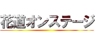 花道オンステージ ()