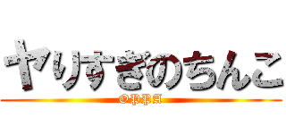 ヤりすぎのちんこ (OPPA)