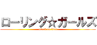 ローリング☆ガールズ (attack on titan)