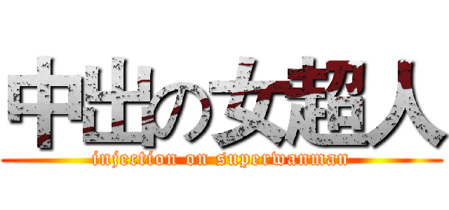 中出の女超人 (injection on superwanman)