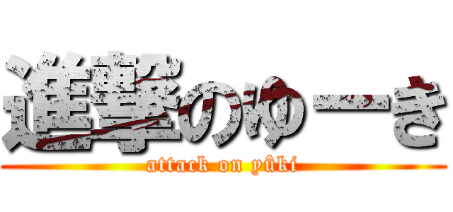 進撃のゆーき (attack on yûki)