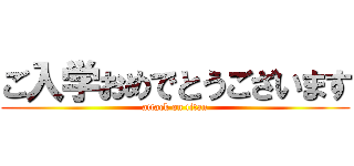 ご入学おめでとうございます (attack on titan)