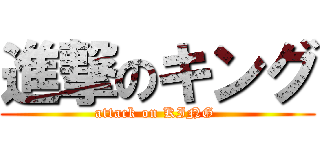 進撃のキング (attack on KING )