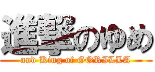 進撃のゆめ (and King of GORILLA)