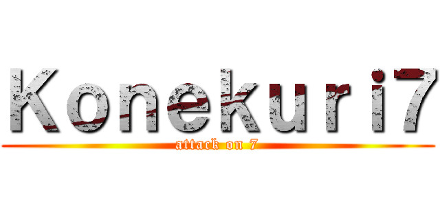 Ｋｏｎｅｋｕｒｉ７ (attack on 7)