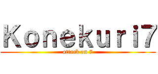 Ｋｏｎｅｋｕｒｉ７ (attack on 7)