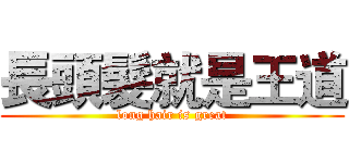 長頭髮就是王道 (long hair is great)