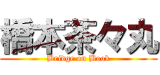 橋本茶々丸 (Bridge on Book)