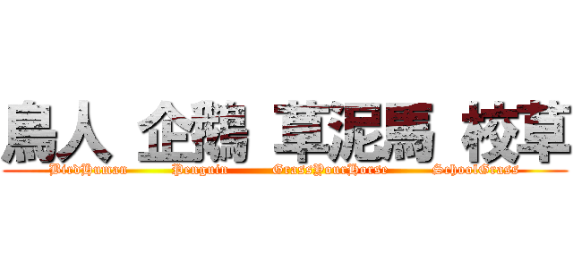 鳥人 企鵝 草泥馬 校草 (BirdHuman         Penguin         GrassYourHorse         SchoolGrass)