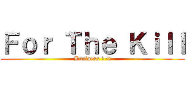 Ｆｏｒ Ｔｈｅ Ｋｉｌｌ (Business 1-2)