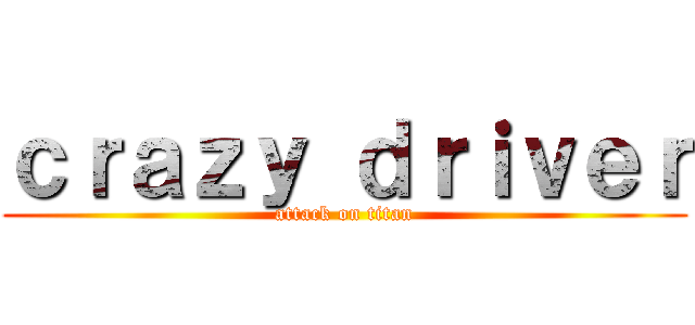 ｃｒａｚｙ ｄｒｉｖｅｒ (attack on titan)
