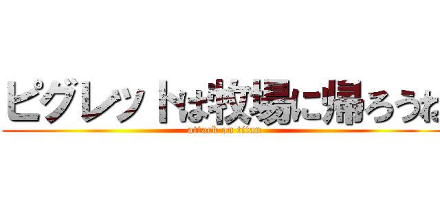 ピグレットは牧場に帰ろうね (attack on titan)