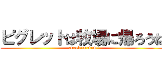 ピグレットは牧場に帰ろうね (attack on titan)