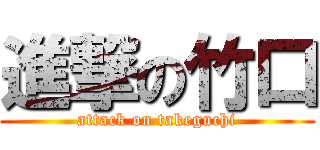 進撃の竹口 (attack on takeguchi)