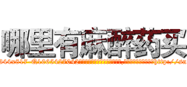 哪里有麻醉药买 (哪里有麻醉药买【电-151x68344x817-Q1065427042元吉药业】我们做的是长期生意,靠的是老客户长期支持http://sngk.net/nUoeqM

参考消息网我们做的是长期生意,靠的是老客户长期支持也许我们早该意识到，就连鲍勃·霍斯金斯（金球奖戏剧类电影男主角 
)