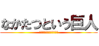 なかたつという巨人 (あいつがやってくる・・・)