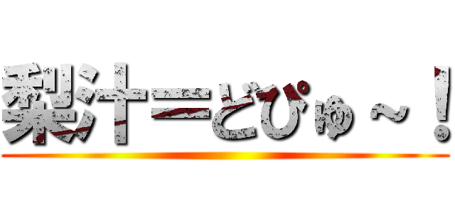 梨汁＝どぴゅ～！ ()