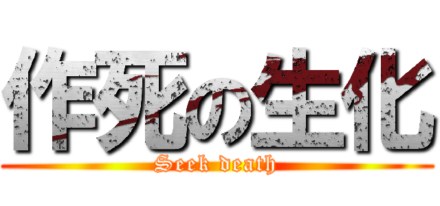 作死の生化 (Seek death)