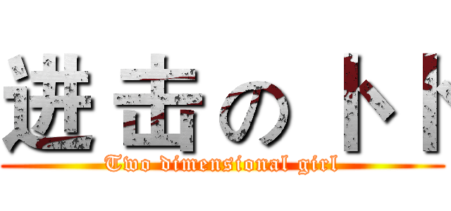 进 击 の 卜 卜 (Two dimensional girl)