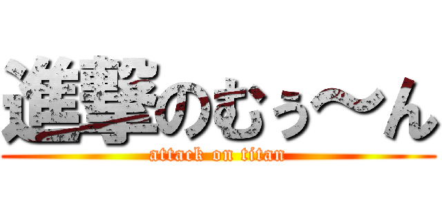 進撃のむぅ～ん (attack on titan)