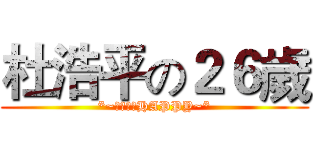 杜浩平の２６歲 (*~祝你生日HAPPY~*)