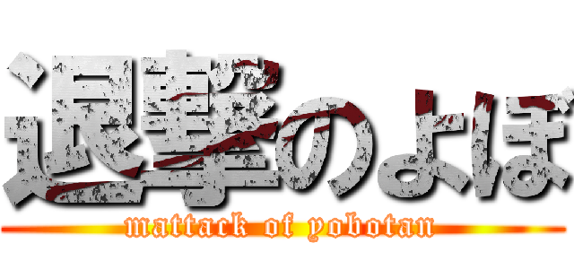 退撃のよぼ (mattack of yobotan)