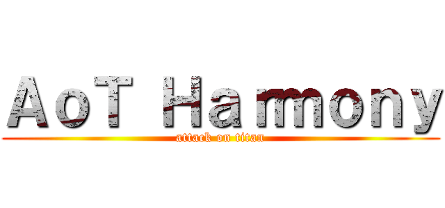 ＡｏＴ Ｈａｒｍｏｎｙ (attack on titan)