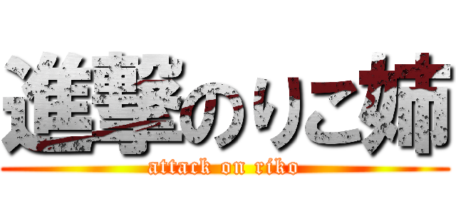 進撃のりこ姉 (attack on riko)