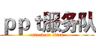 ｐｐｔ服务队 (attack on titan)