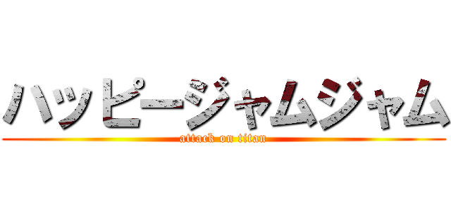 ハッピージャムジャム (attack on titan)