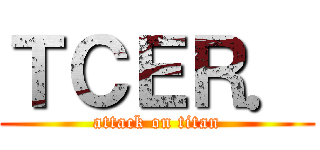 ＴＣＥＲ． (attack on titan)