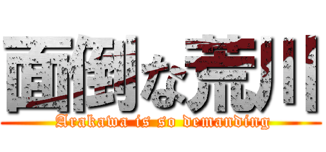 面倒な荒川 ( Arakawa is so demanding)