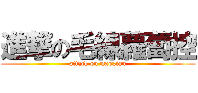進撃の毛線蘿蔔控 (attack on maoxian)