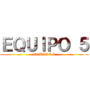 ＥＱＵＩＰＯ ５ (EQUIPO 5)