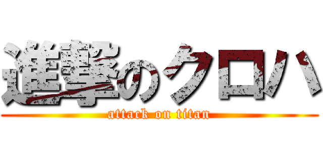 進撃のクロハ (attack on titan)