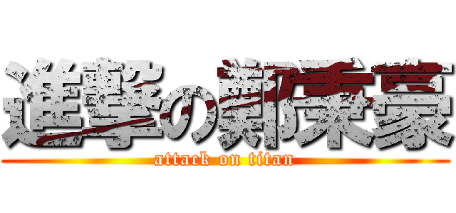 進撃の鄭秉豪 (attack on titan)