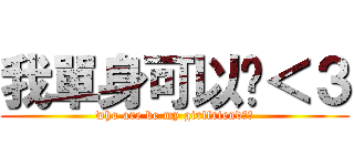 我單身可以嗎＜３ (who are be my girlfriend??)