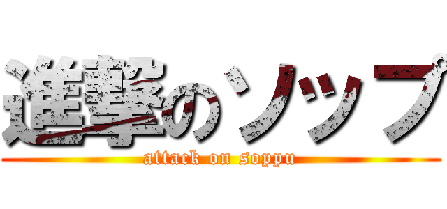 進撃のソップ (attack on soppu)