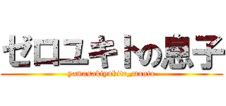 ゼロユキトの息子 (yamasakiyukito_mania)