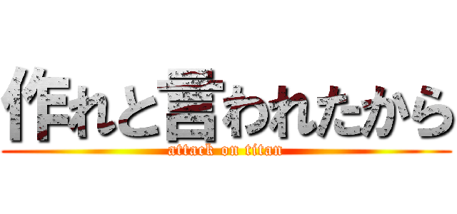 作れと言われたから (attack on titan)