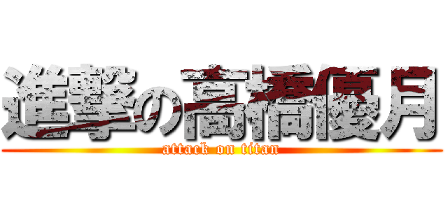 進撃の高橋優月 (attack on titan)