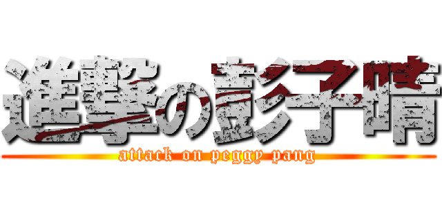 進撃の彭子晴 (attack on peggy pang)