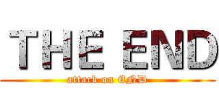 ＴＨＥ ＥＮＤ (attack on END)