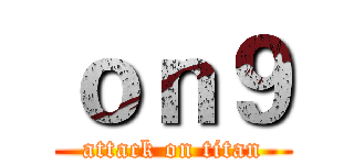 ｏｎ９ (attack on titan)