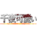 千夜可愛い (tiya 超ｶﾜｲｨ━━━d(ゝω・´★)━━━ｯ!)