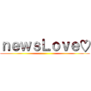 ｎｅｗｓＬｏｖｅ♡ ()