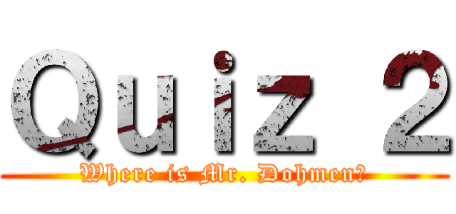 Ｑｕｉｚ ２ (Where is Mr. Dohmen?)