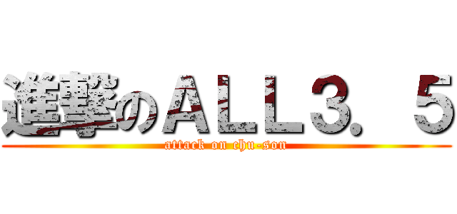 進撃のＡＬＬ３．５ (attack on chu-son)
