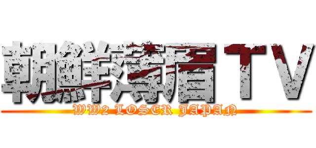 朝鮮薄眉ＴＶ (WW2 LOSER JAPAN)