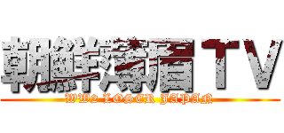 朝鮮薄眉ＴＶ (WW2 LOSER JAPAN)